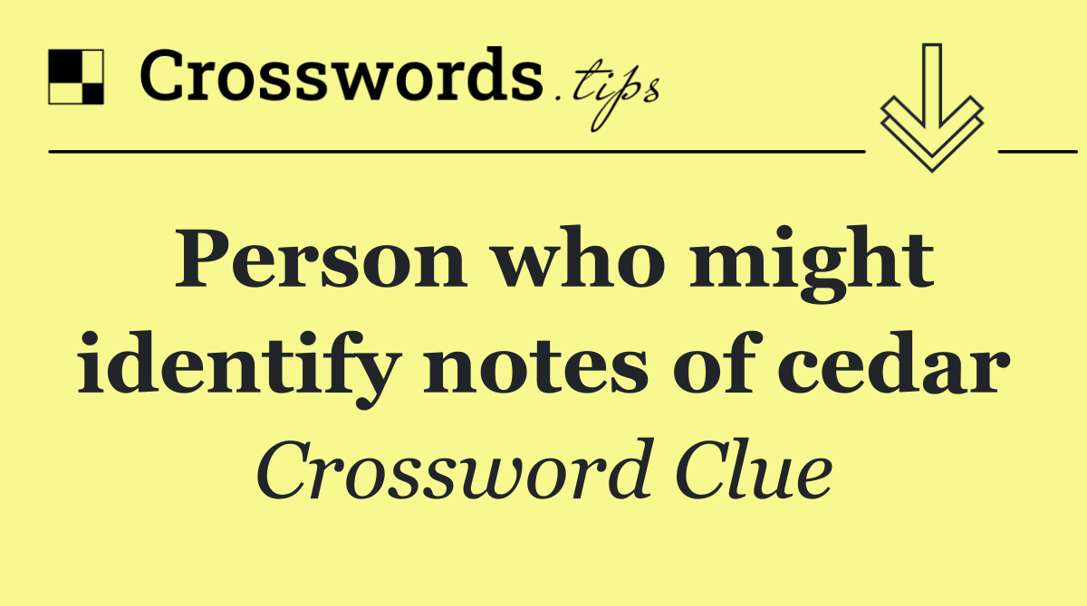 Person who might identify notes of cedar