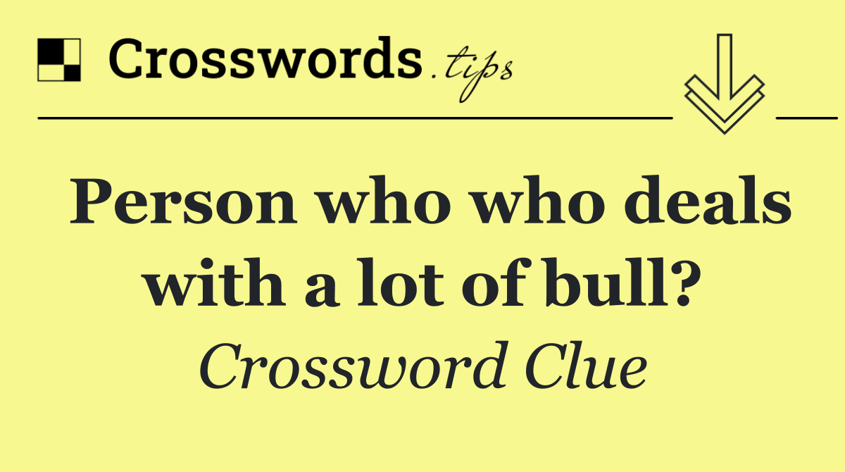 Person who who deals with a lot of bull?