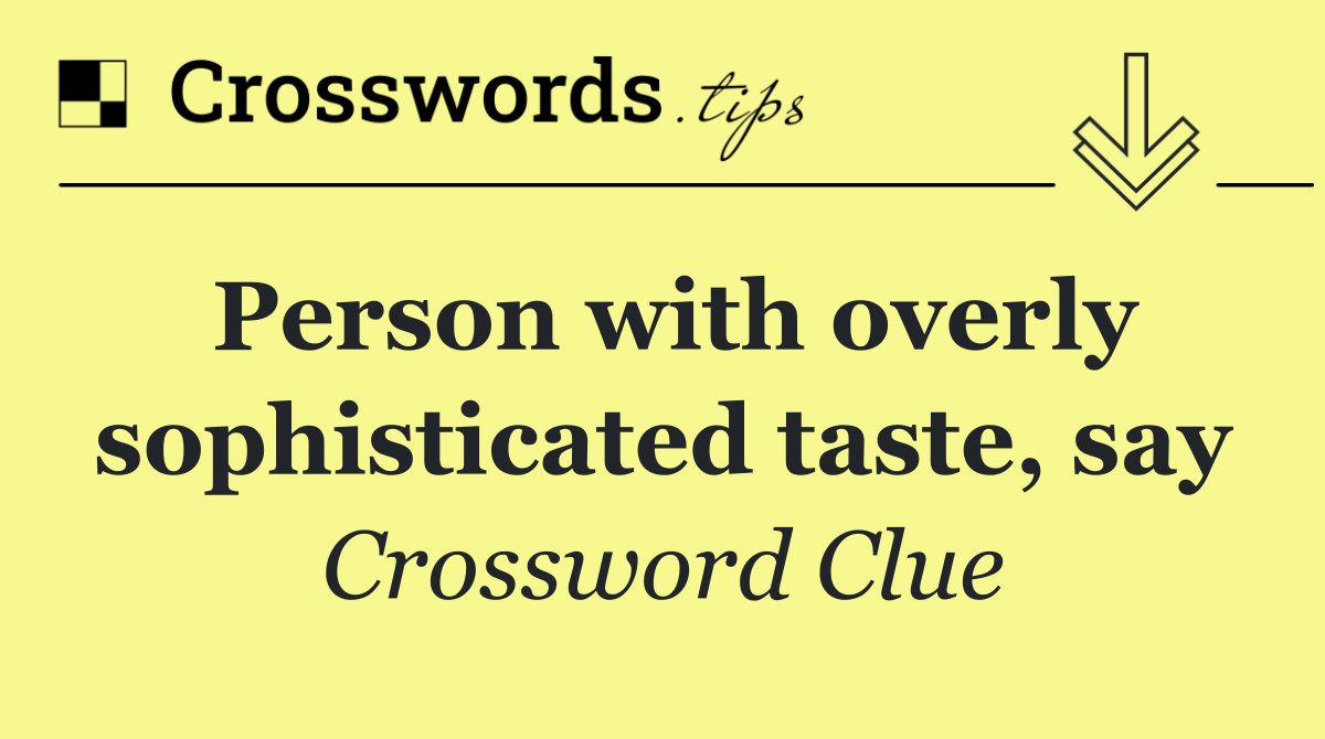 Person with overly sophisticated taste, say