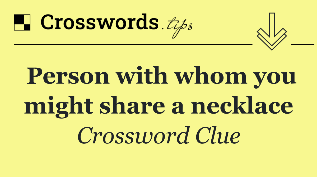 Person with whom you might share a necklace