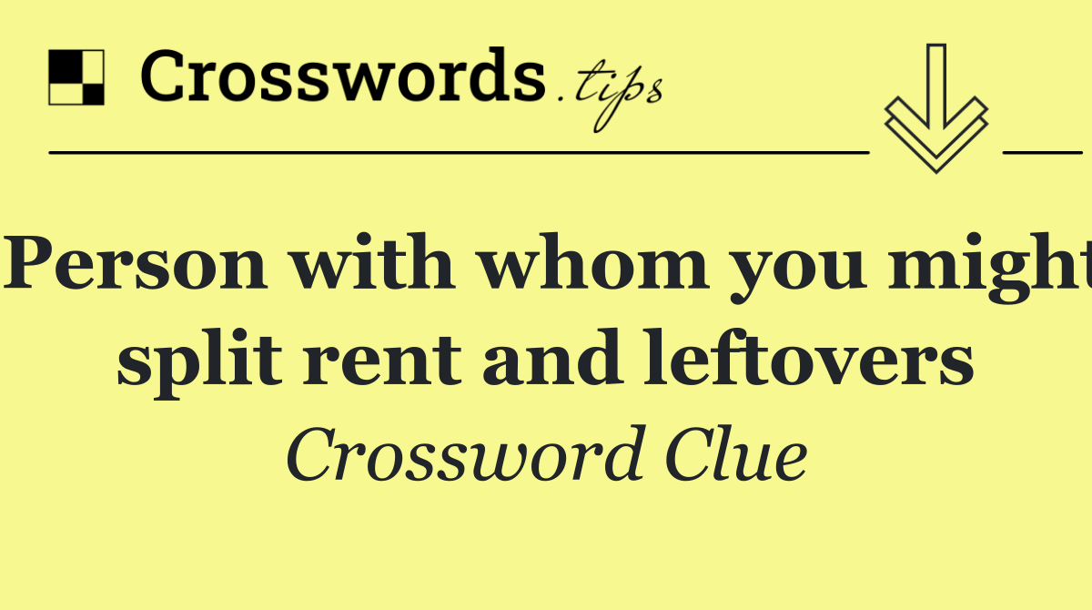 Person with whom you might split rent and leftovers