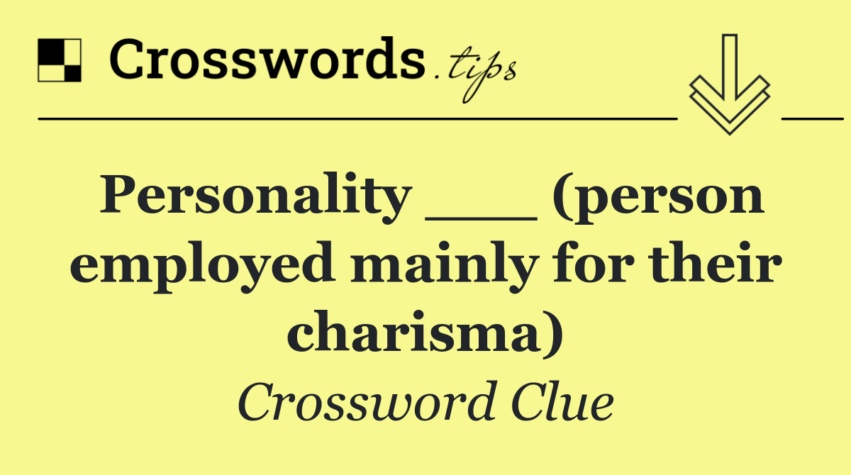 Personality ___ (person employed mainly for their charisma)