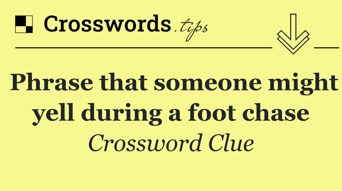 Phrase that someone might yell during a foot chase