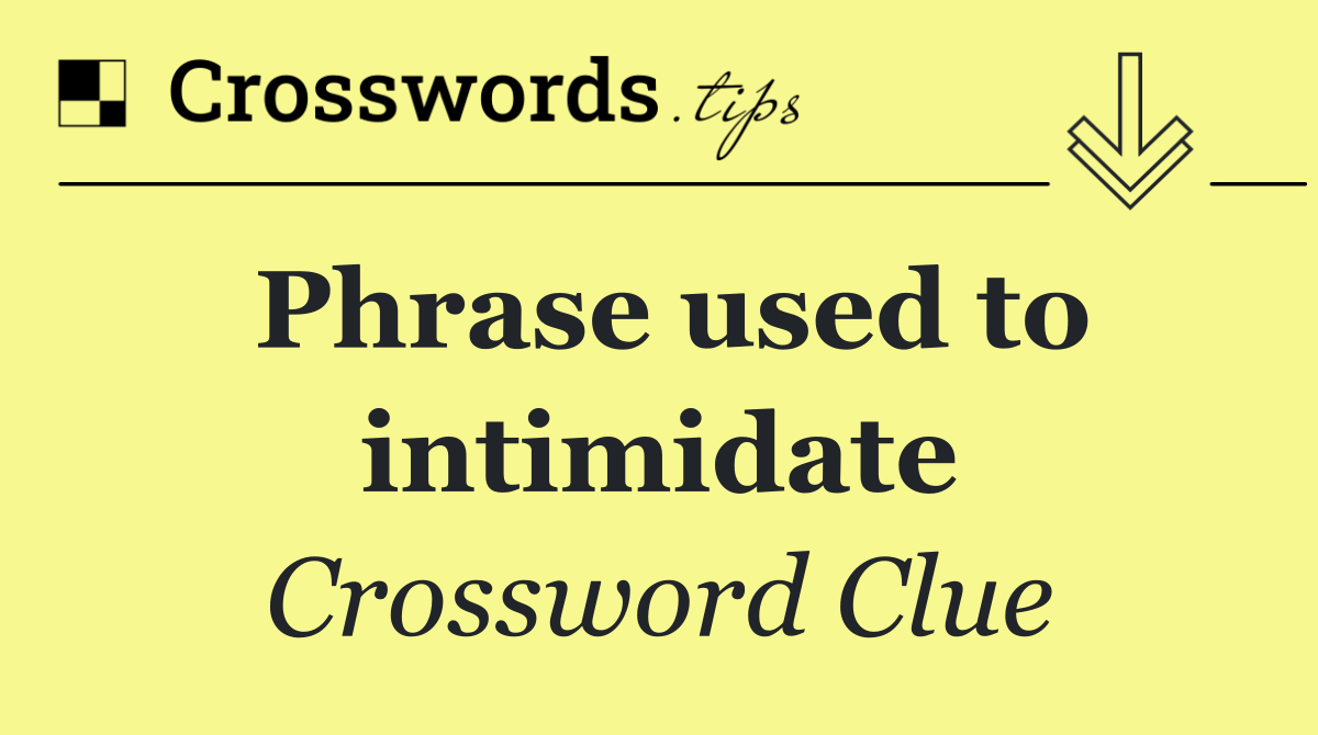 Phrase used to intimidate