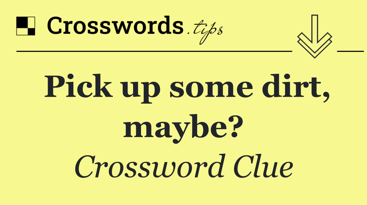 Pick up some dirt, maybe?