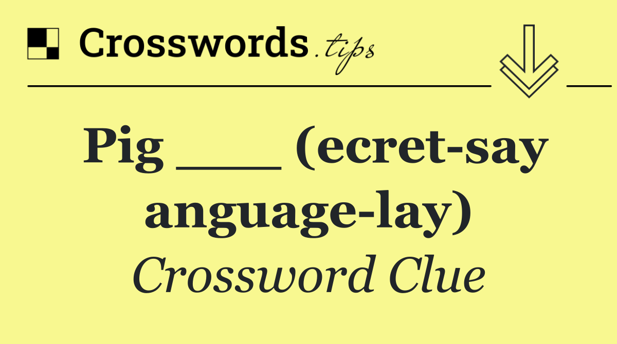 Pig ___ (ecret say anguage lay)