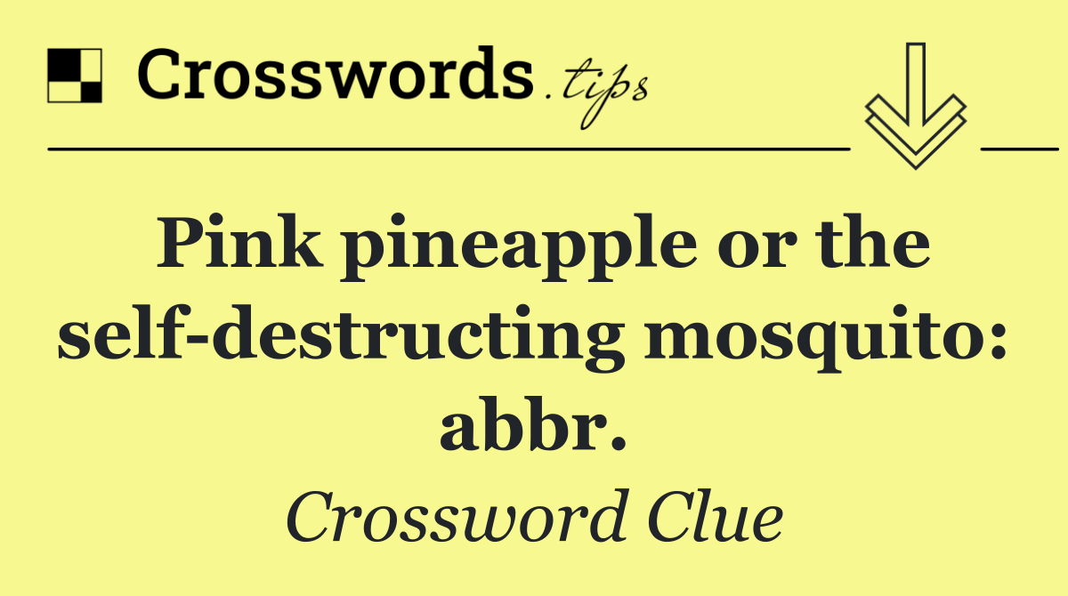 Pink pineapple or the self destructing mosquito: abbr.