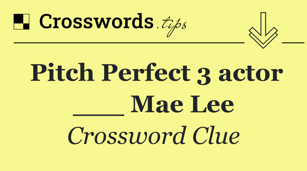 Pitch Perfect 3 actor ___ Mae Lee