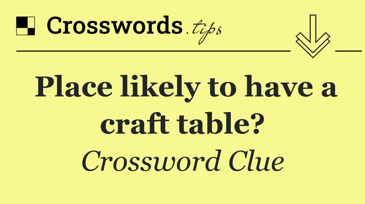 Place likely to have a craft table?