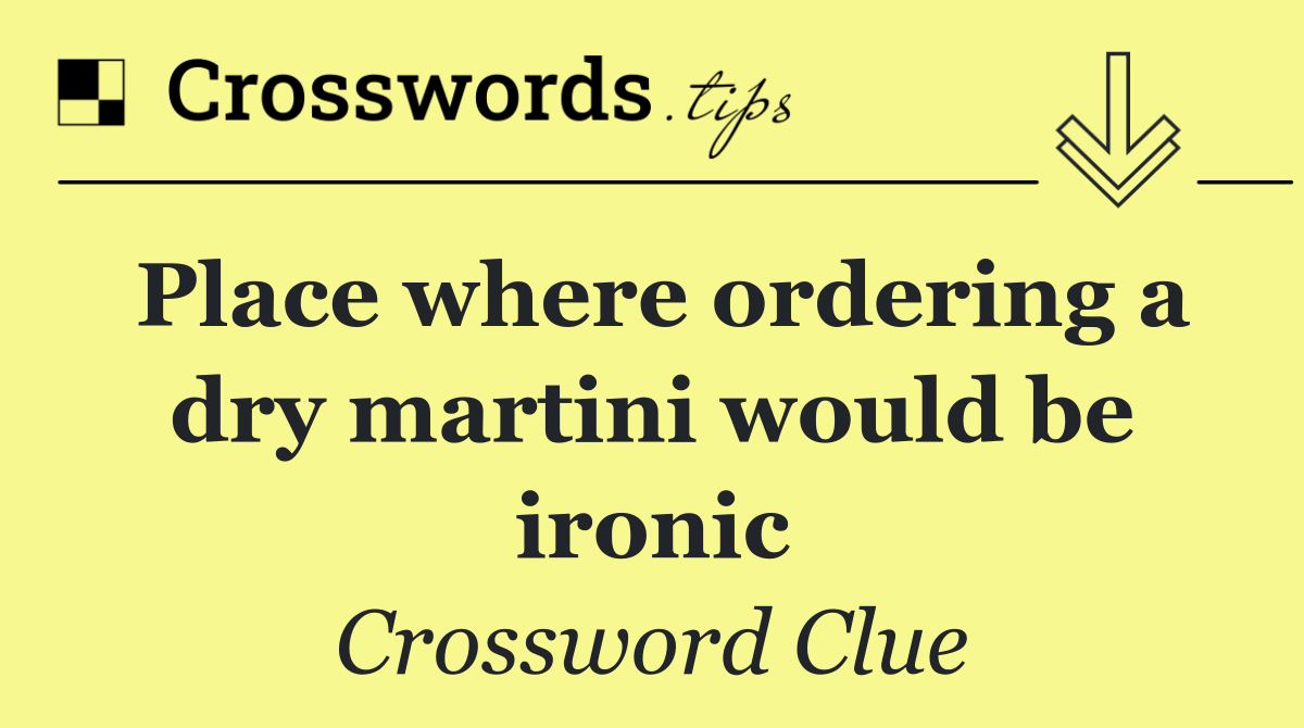 Place where ordering a dry martini would be ironic