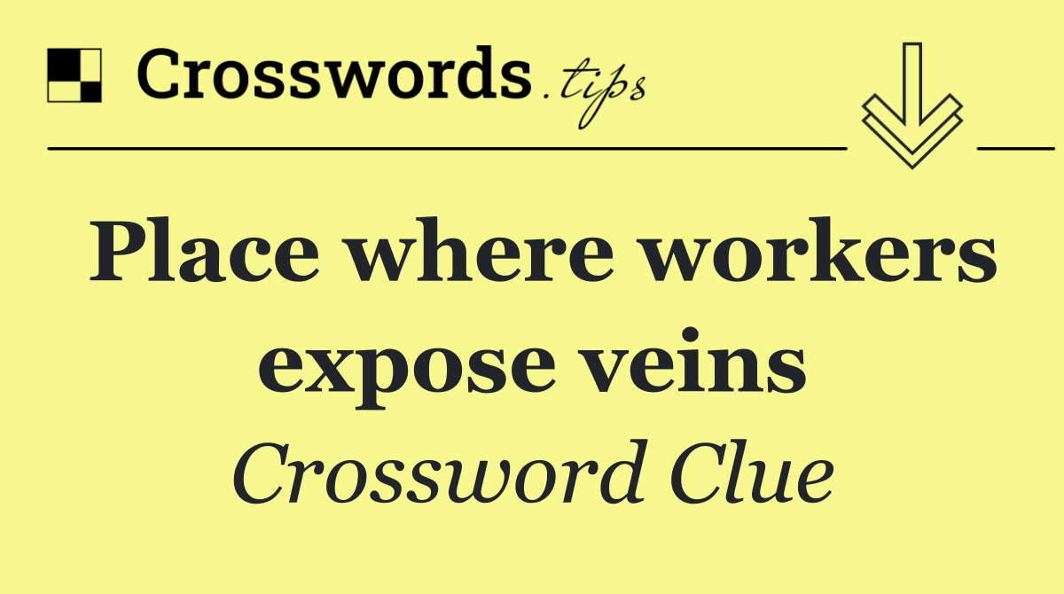 Place where workers expose veins