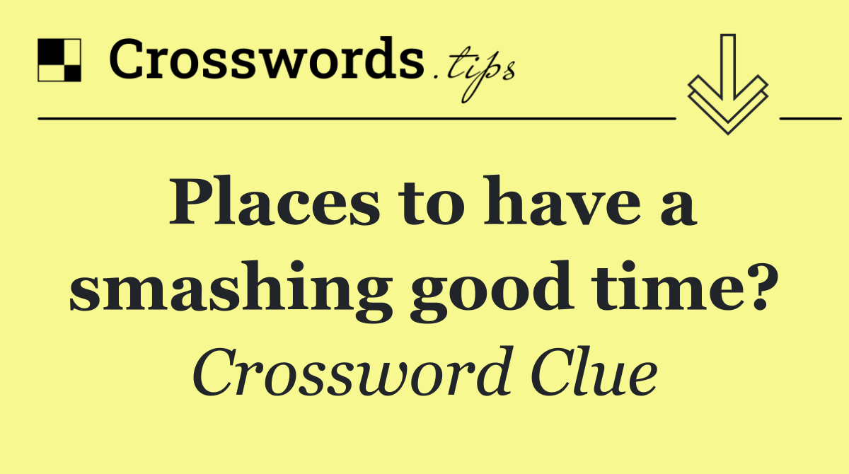 Places to have a smashing good time?