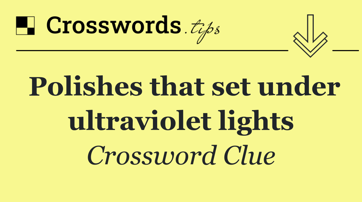 Polishes that set under ultraviolet lights