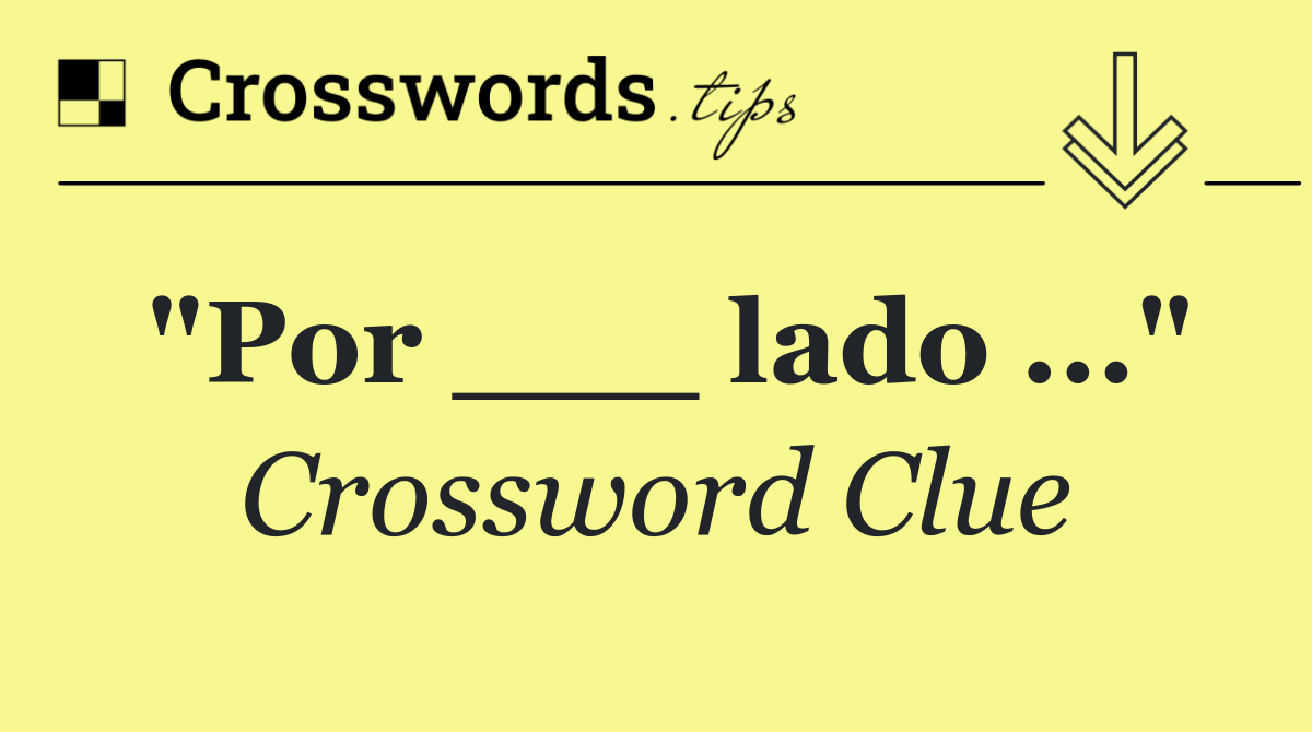 "Por ___ lado ..."