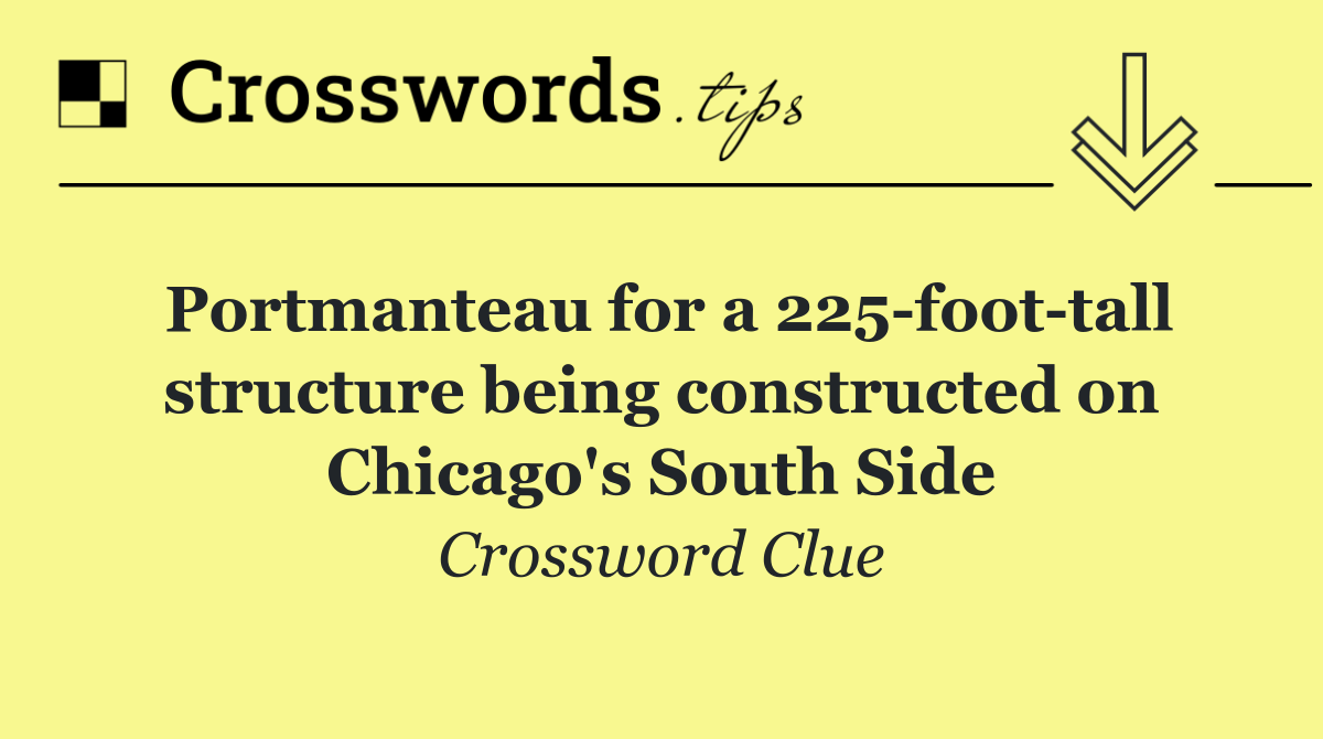 Portmanteau for a 225 foot tall structure being constructed on Chicago's South Side