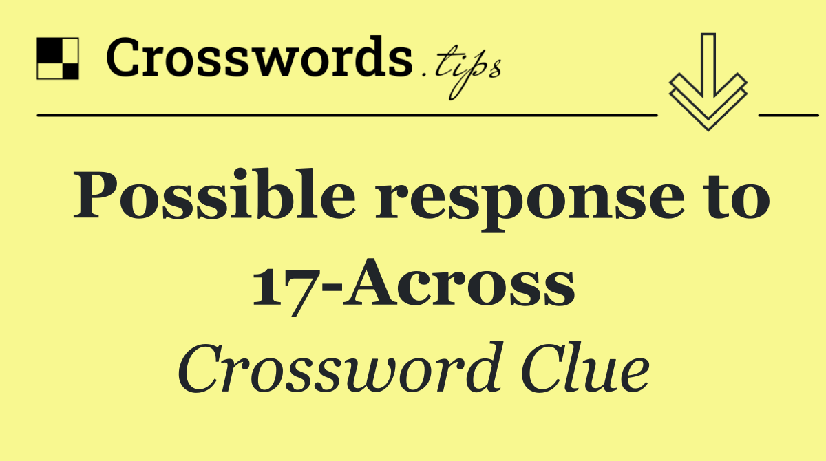 Possible response to 17 Across