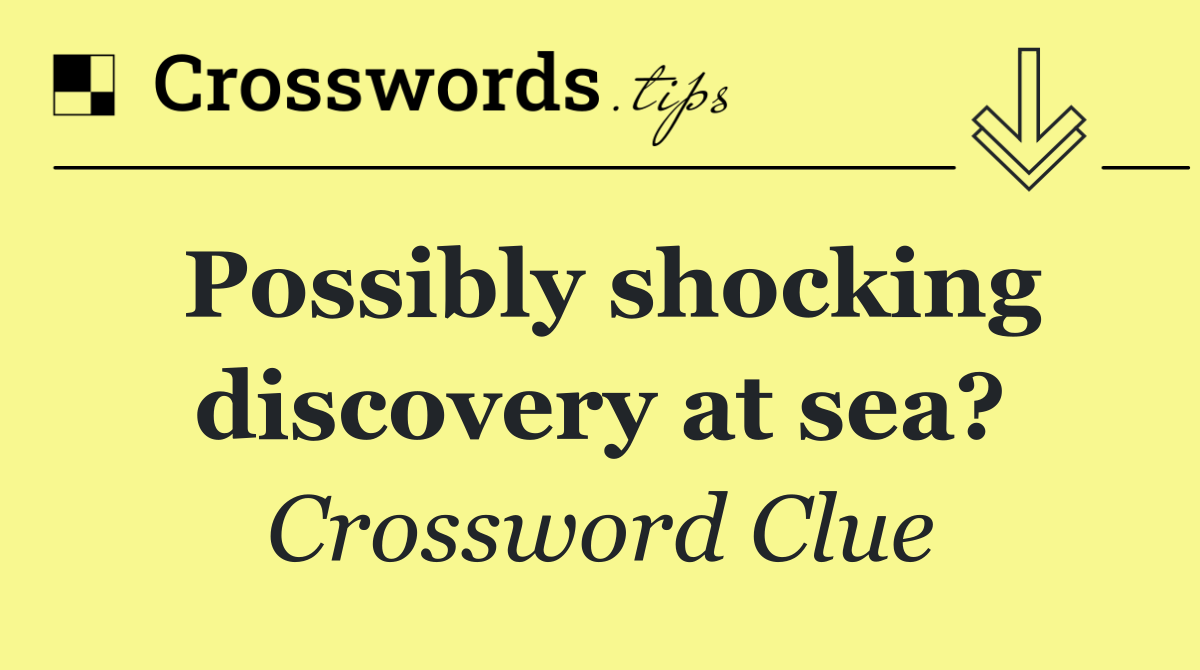 Possibly shocking discovery at sea?
