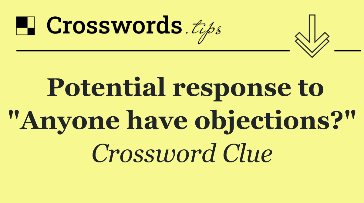 Potential response to "Anyone have objections?"
