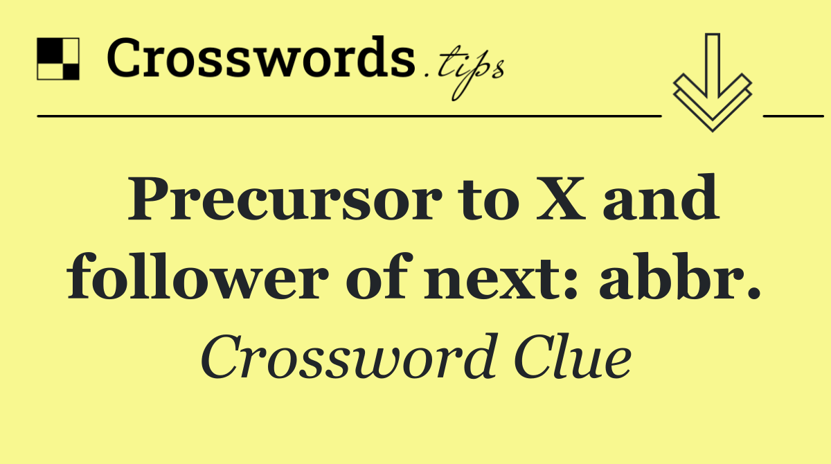 Precursor to X and follower of next: abbr.