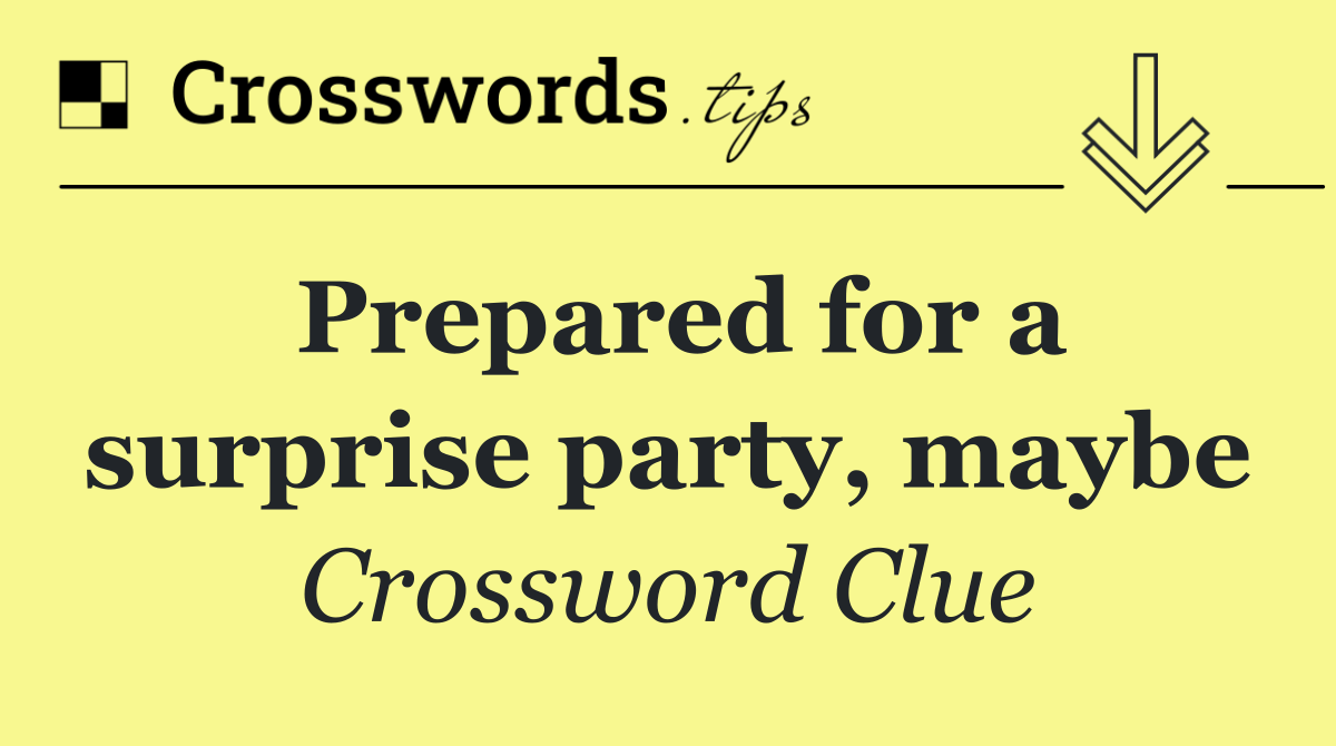Prepared for a surprise party, maybe