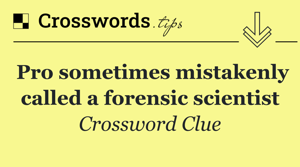 Pro sometimes mistakenly called a forensic scientist