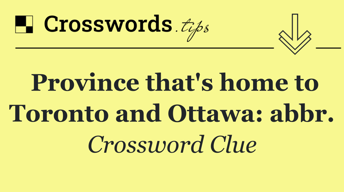 Province that's home to Toronto and Ottawa: abbr.