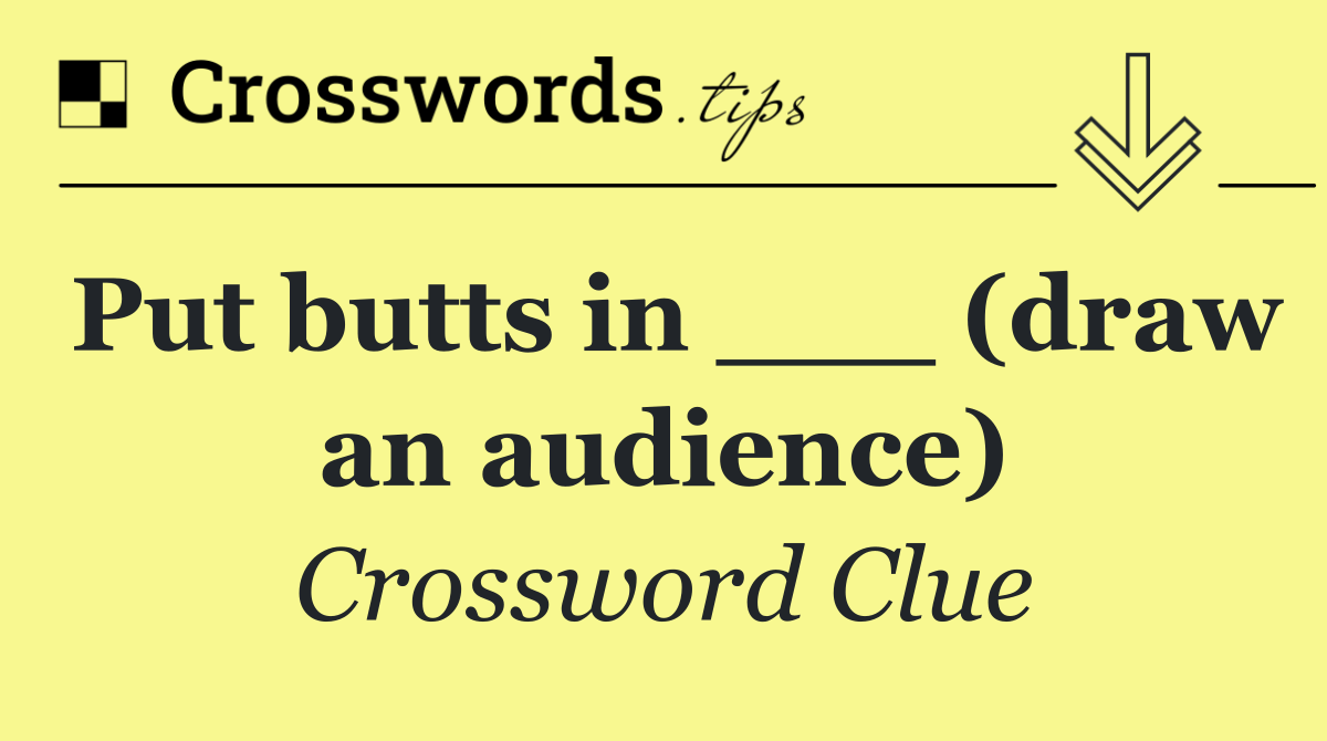 Put butts in ___ (draw an audience)