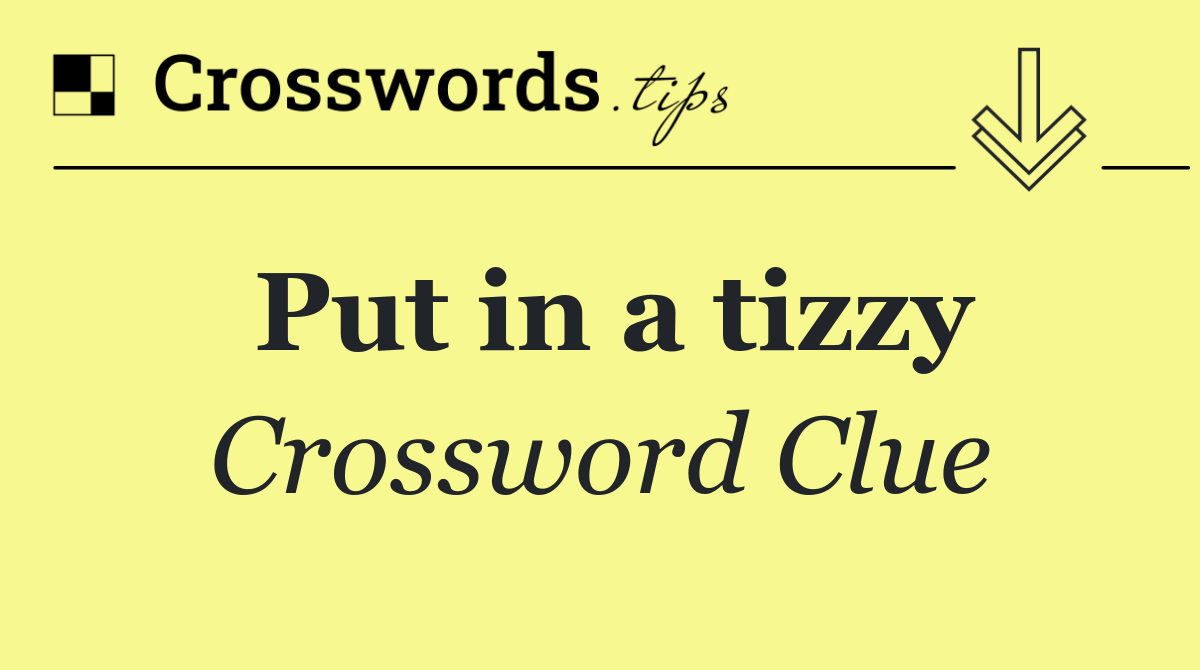 Put in a tizzy