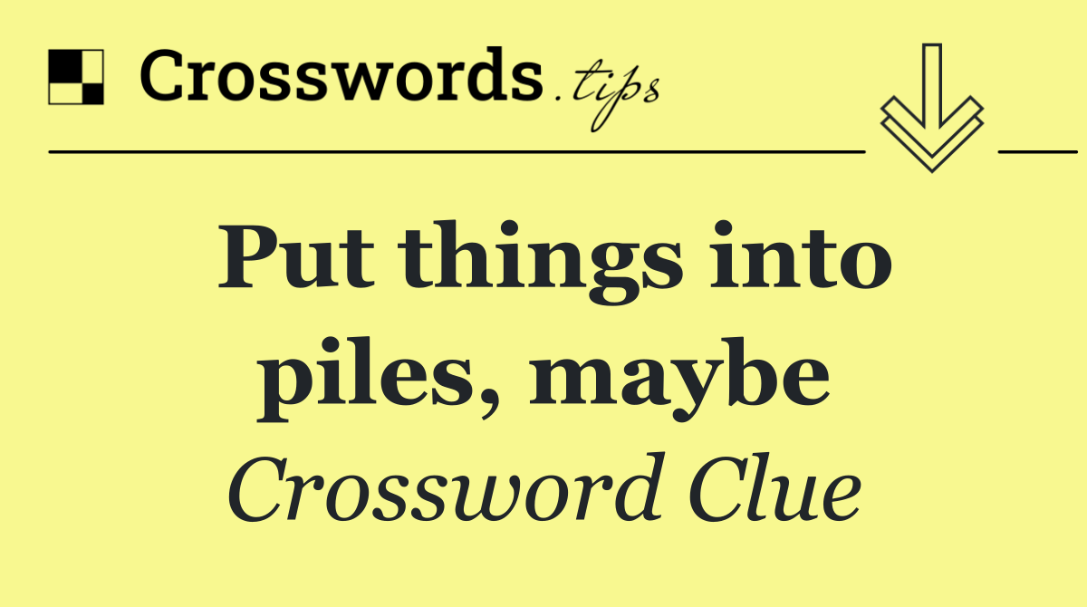 Put things into piles, maybe
