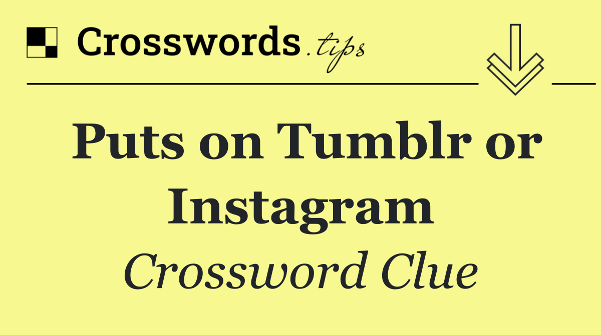 Puts on Tumblr or Instagram