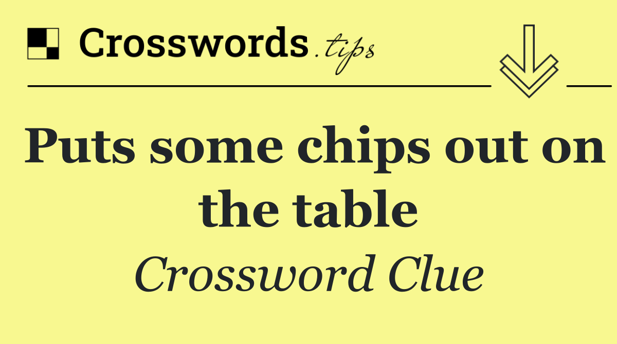 Puts some chips out on the table