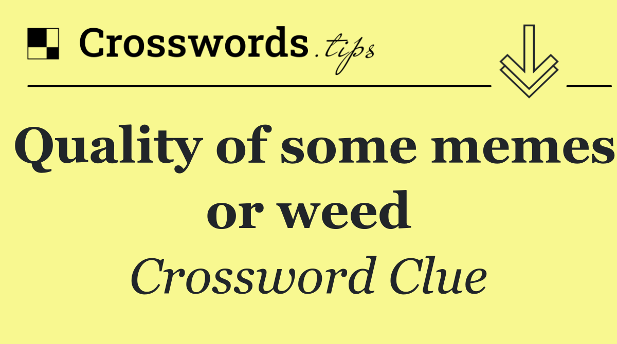 Quality of some memes or weed