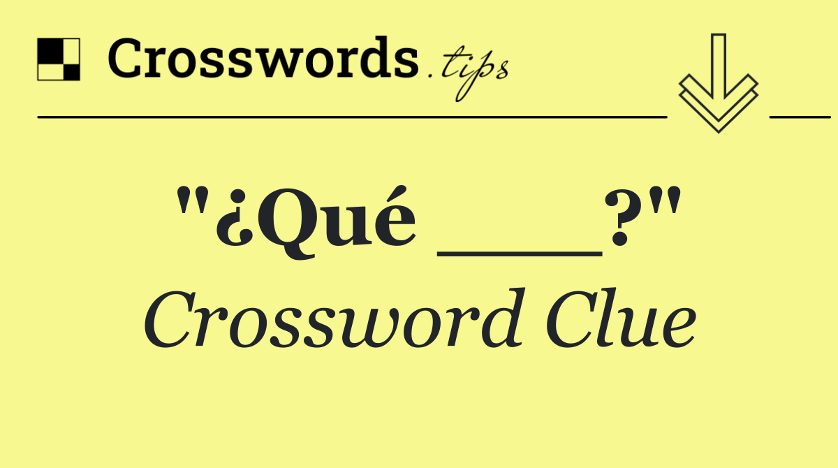 "¿Qué ___?"