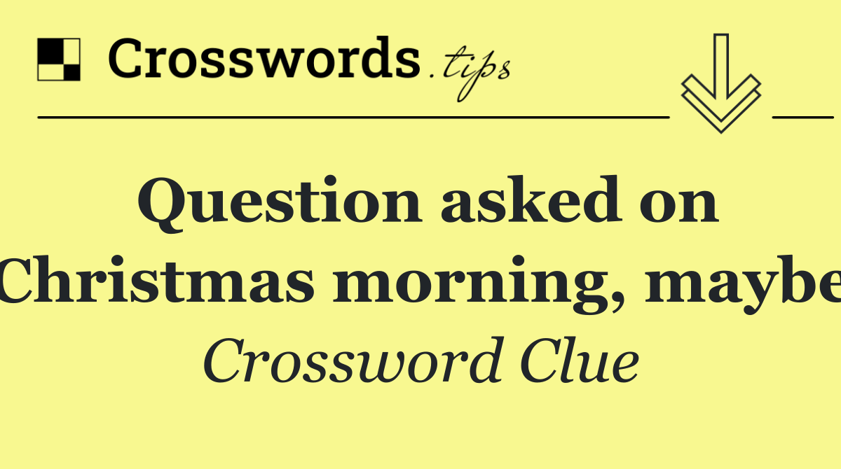 Question asked on Christmas morning, maybe