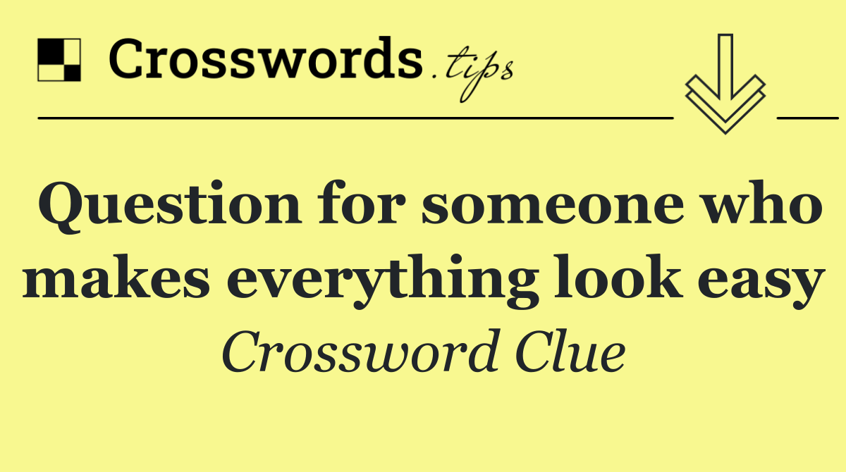 Question for someone who makes everything look easy