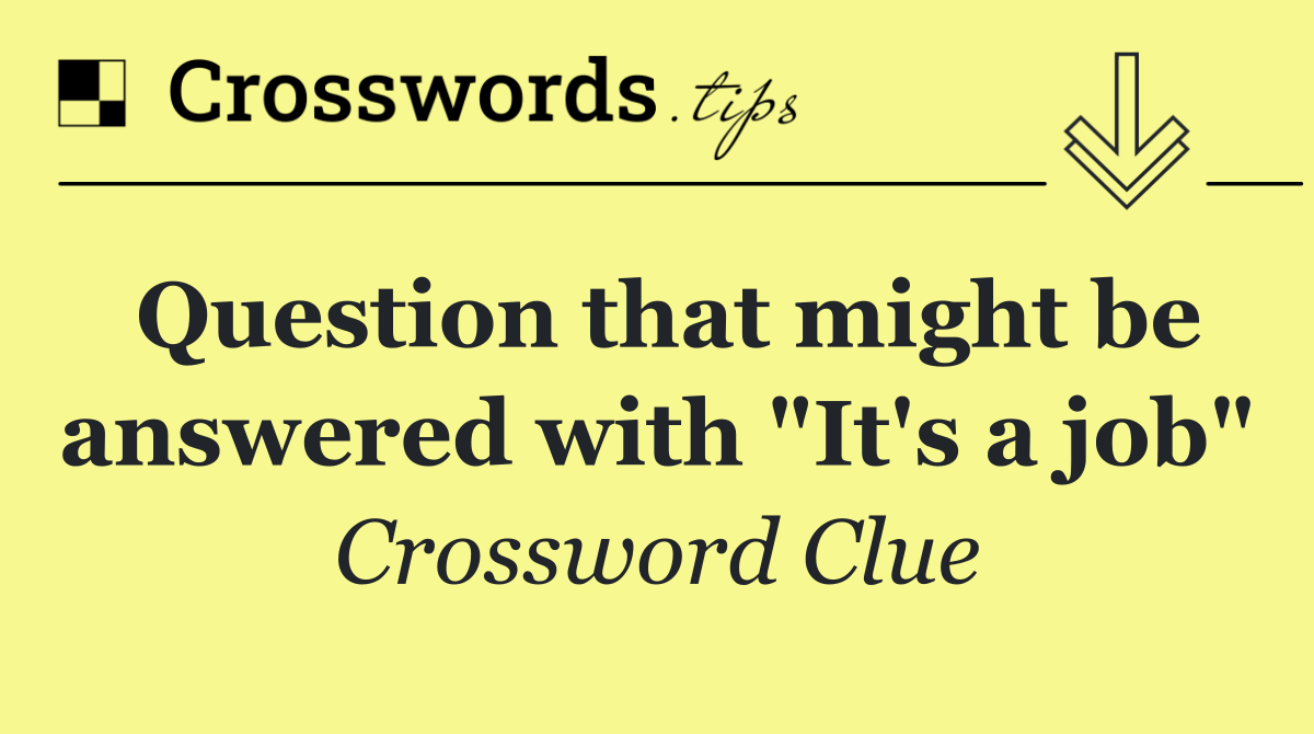 Question that might be answered with "It's a job"