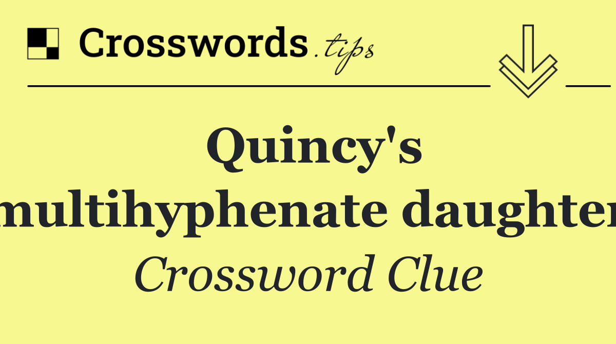Quincy's multihyphenate daughter