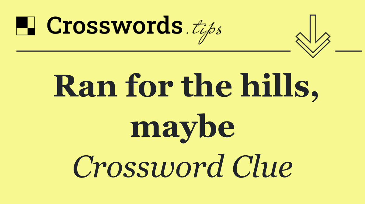 Ran for the hills, maybe