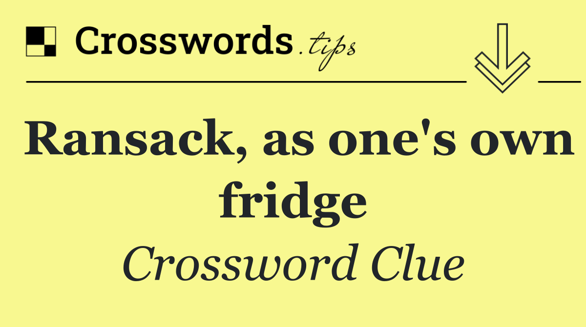 Ransack, as one's own fridge