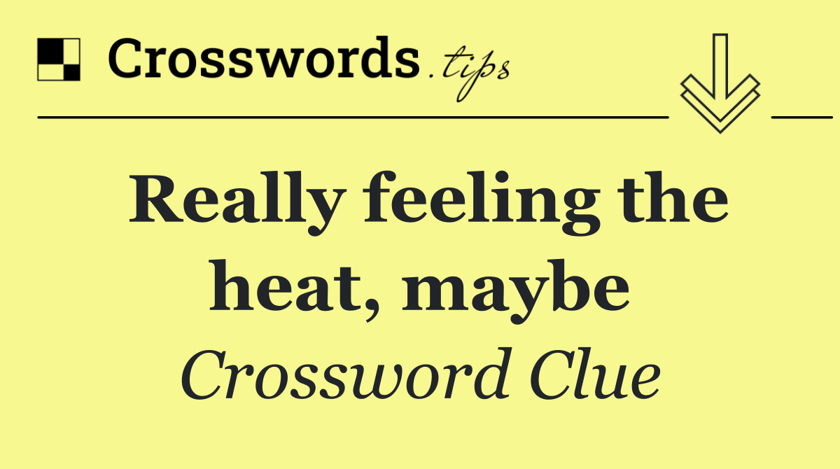 Really feeling the heat, maybe