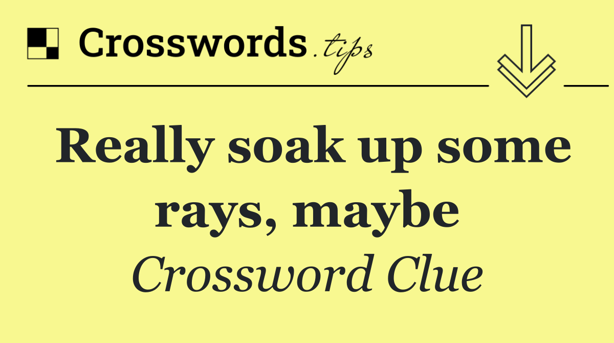 Really soak up some rays, maybe