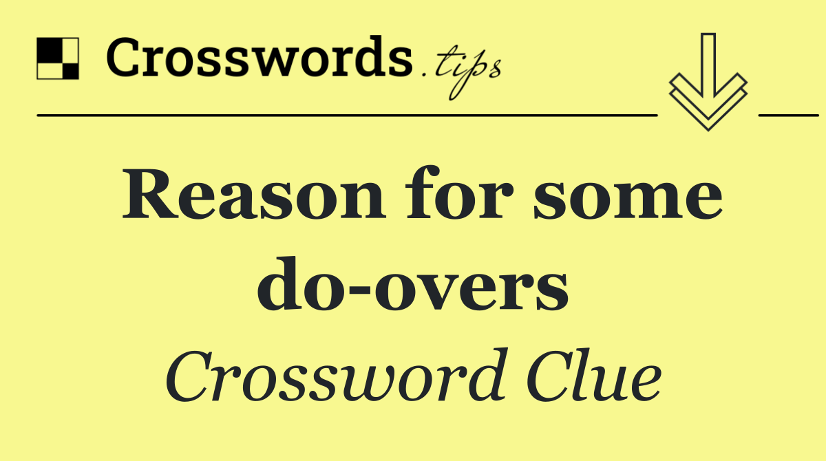 Reason for some do overs