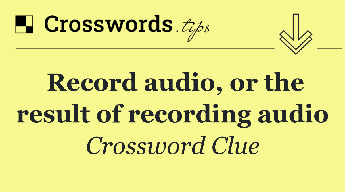 Record audio, or the result of recording audio