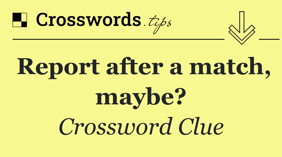 Report after a match, maybe?