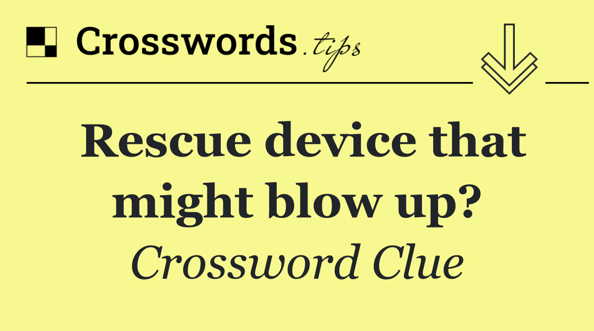 Rescue device that might blow up?