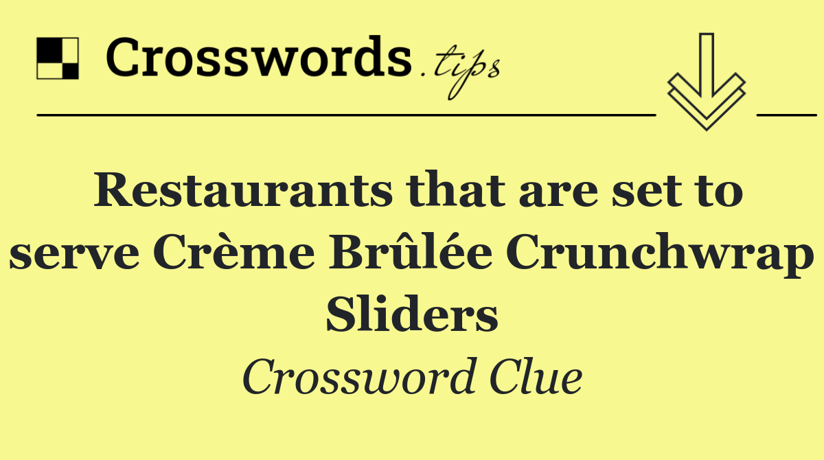 Restaurants that are set to serve Crème Brûlée Crunchwrap Sliders
