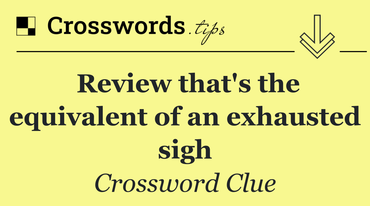 Review that's the equivalent of an exhausted sigh