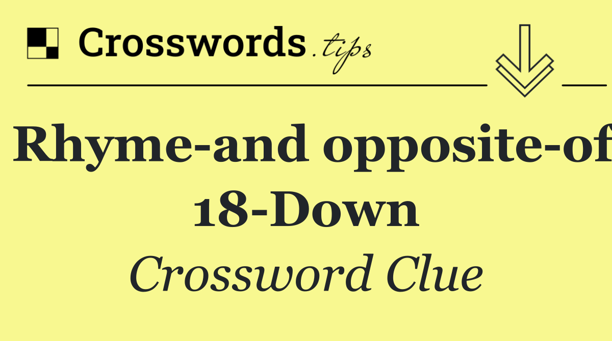 Rhyme and opposite of 18 Down