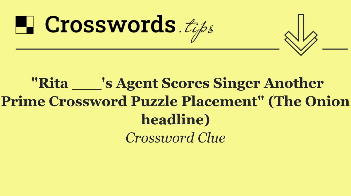"Rita ___'s Agent Scores Singer Another Prime Crossword Puzzle Placement" (The Onion headline)