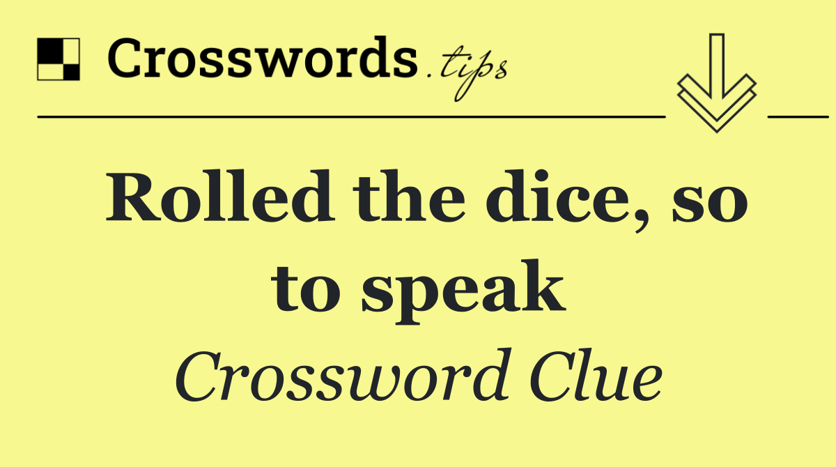 Rolled the dice, so to speak